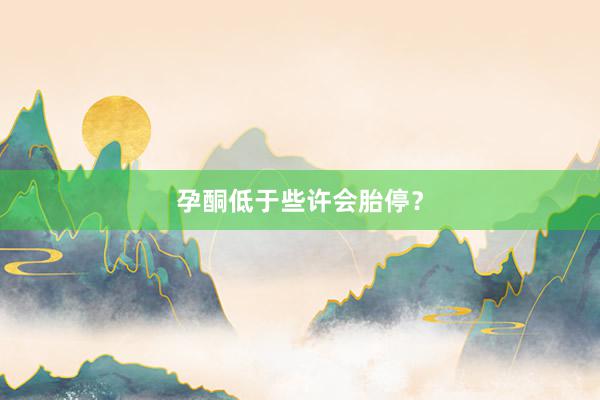 孕酮低于些许会胎停？