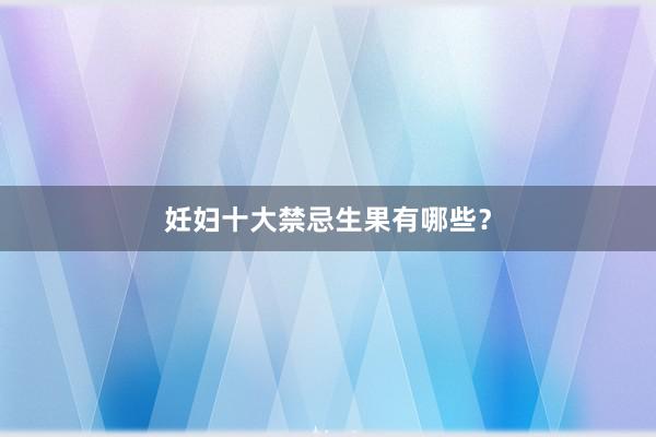 妊妇十大禁忌生果有哪些？