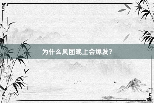 为什么风团晚上会爆发？