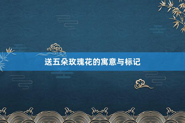 送五朵玫瑰花的寓意与标记