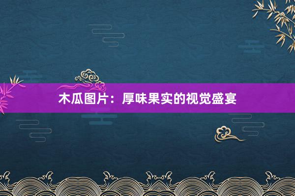 木瓜图片：厚味果实的视觉盛宴